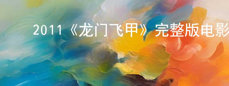 ﻿程世禄发布﻿2011《龙门飞甲》完整版电影/在线观看/百度云-美剧天堂